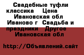 Свадебные туфли(классика) › Цена ­ 500 - Ивановская обл., Иваново г. Свадьба и праздники » Другое   . Ивановская обл.